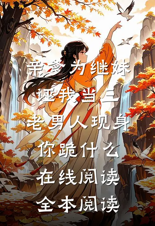 亲爹为继妹诬我当三，老男人现身你跪什么在线阅读全本阅读