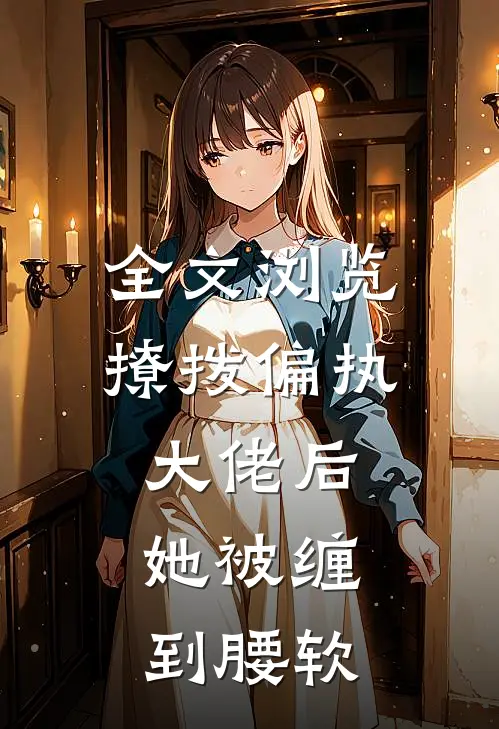 全文浏览撩拨偏执大佬后，她被缠到腰软