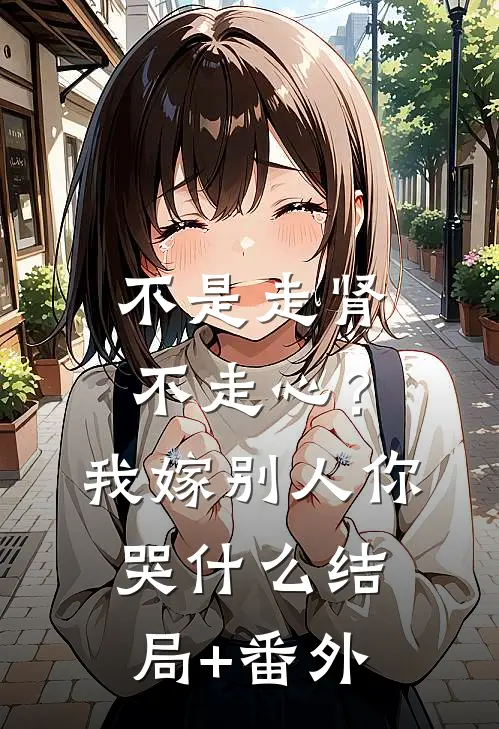 不是走肾不走心？我嫁别人你哭什么结局+番外