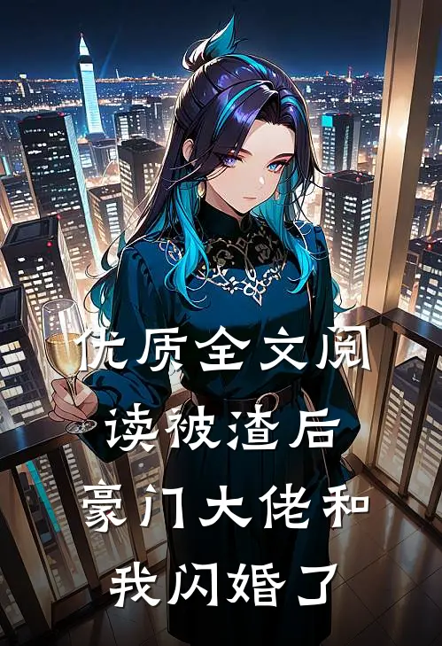 优质全文阅读被渣后，豪门大佬和我闪婚了