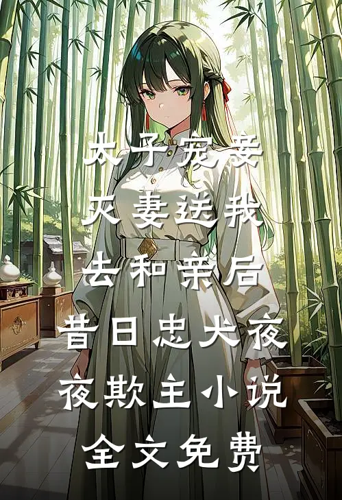太子宠妾灭妻送我去和亲后，昔日忠犬夜夜欺主小说全文免费