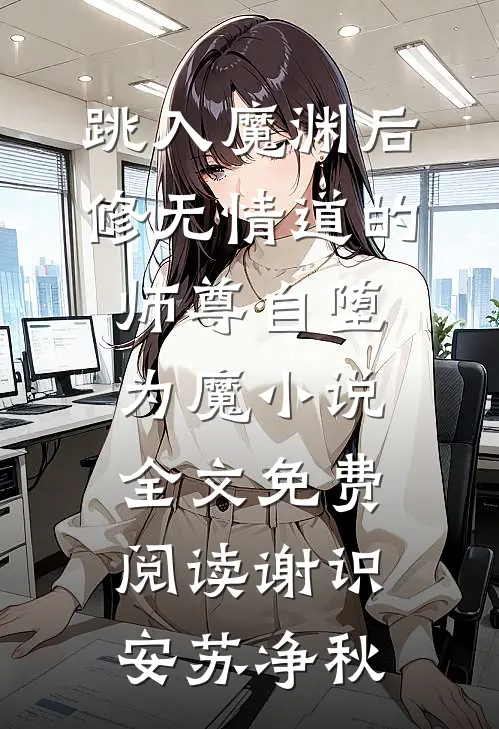 跳入魔渊后，修无情道的师尊自堕为魔小说全文免费阅读谢识安苏净秋