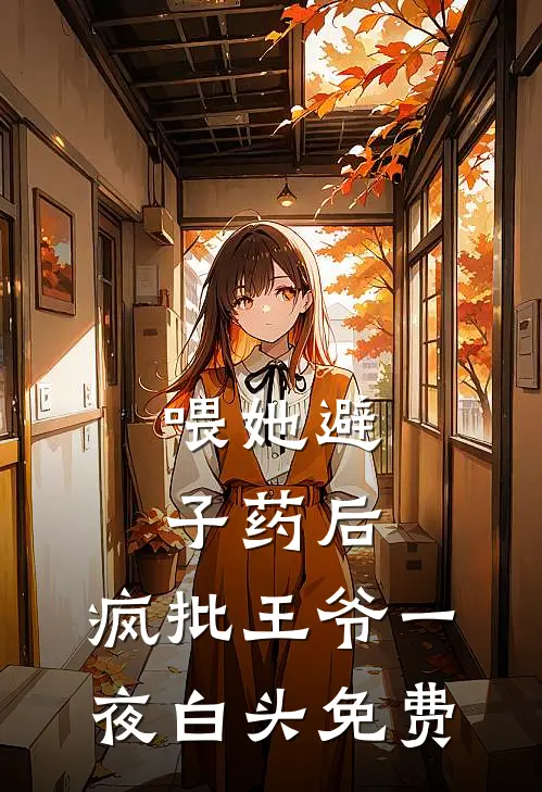 喂她避子药后，疯批王爷一夜白头免费