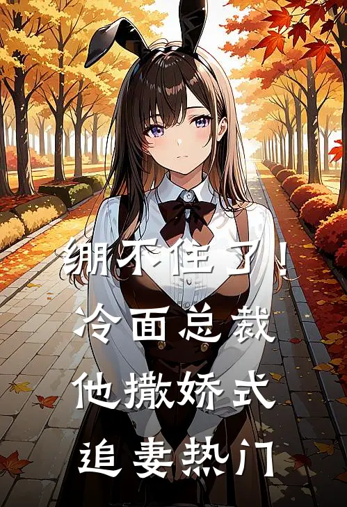 绷不住了！冷面总裁他撒娇式追妻热门
