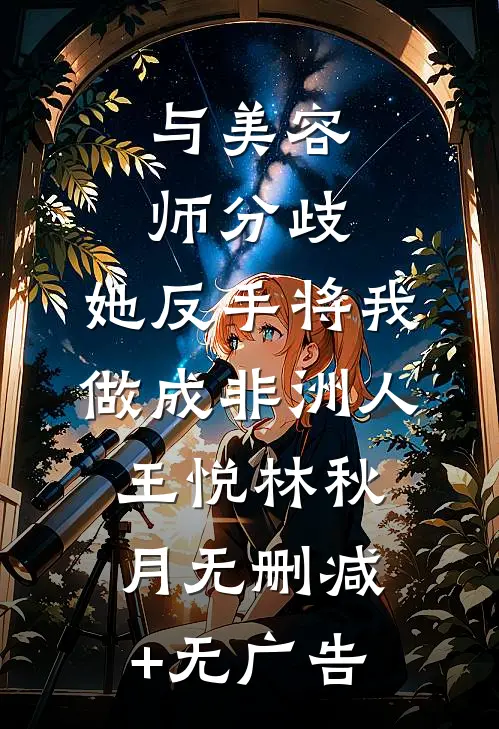 与美容师分歧，她反手将我做成非洲人王悦林秋月无删减+无广告