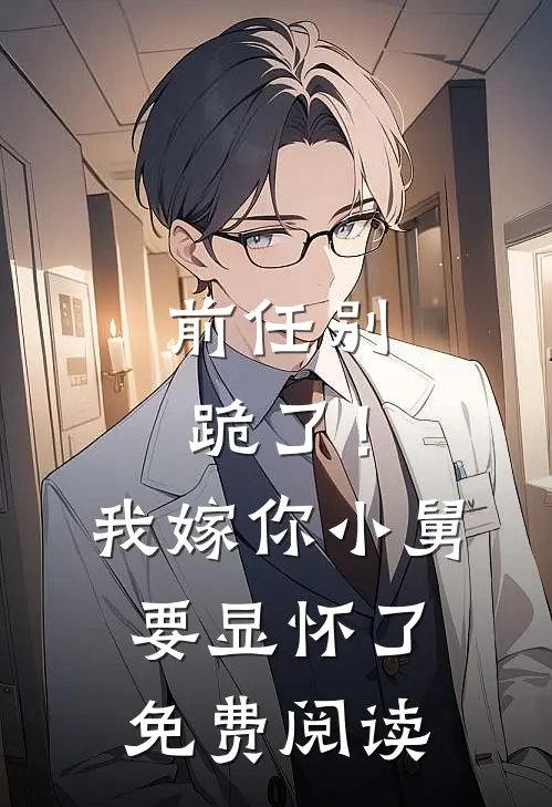 前任别跪了！我嫁你小舅要显怀了免费阅读