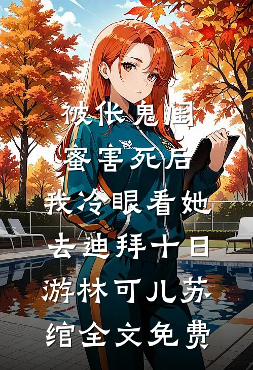 被伥鬼闺蜜害死后，我冷眼看她去迪拜十日游林可儿苏绾全文免费