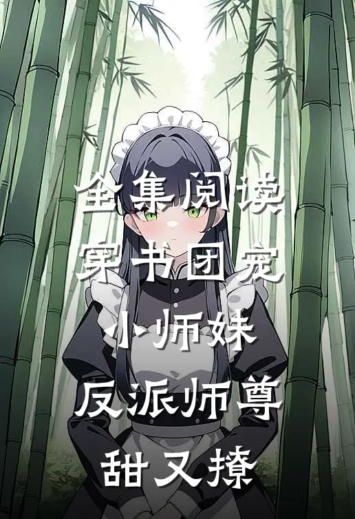 全集阅读穿书团宠小师妹，反派师尊甜又撩