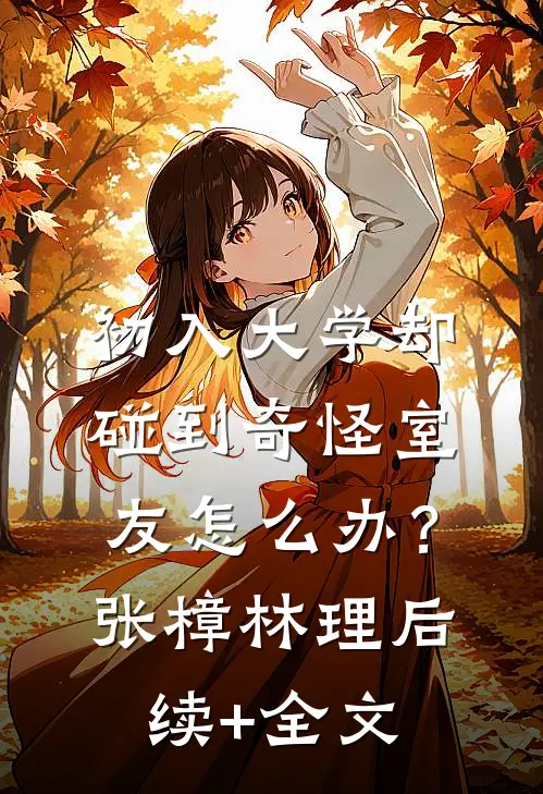 初入大学却碰到奇怪室友怎么办？张樟林理后续+全文