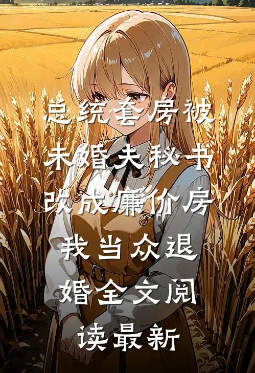 总统套房被未婚夫秘书改成廉价房，我当众退婚全文阅读最新