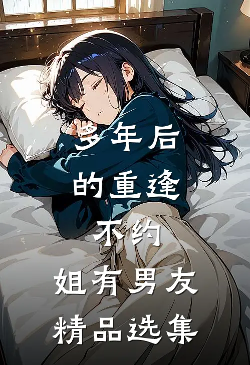 多年后的重逢，不约，姐有男友精品选集