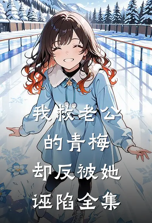 我救老公的青梅，却反被她诬陷全集