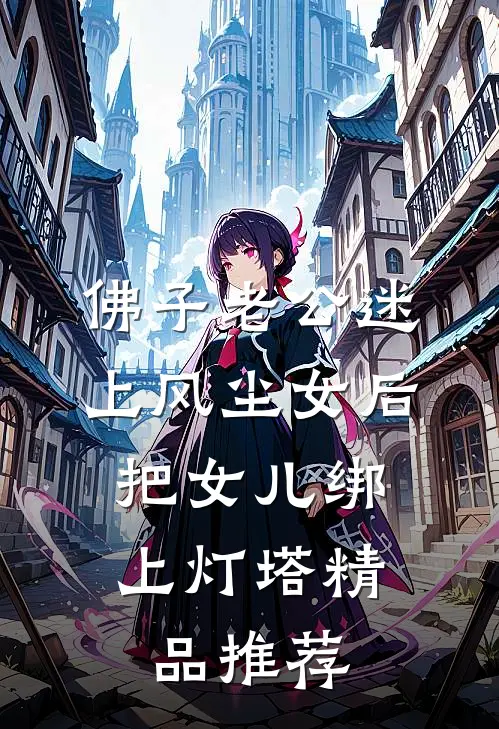 佛子老公迷上风尘女后，把女儿绑上灯塔精品推荐