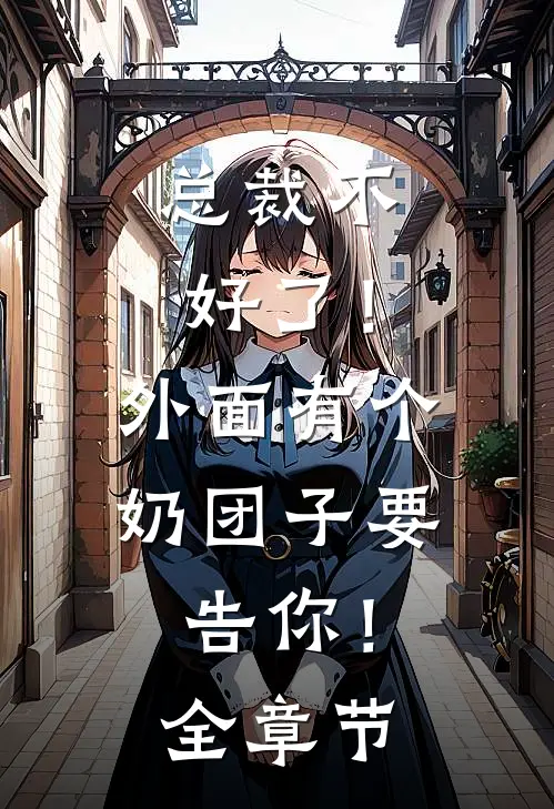 总裁不好了！外面有个奶团子要告你！全章节