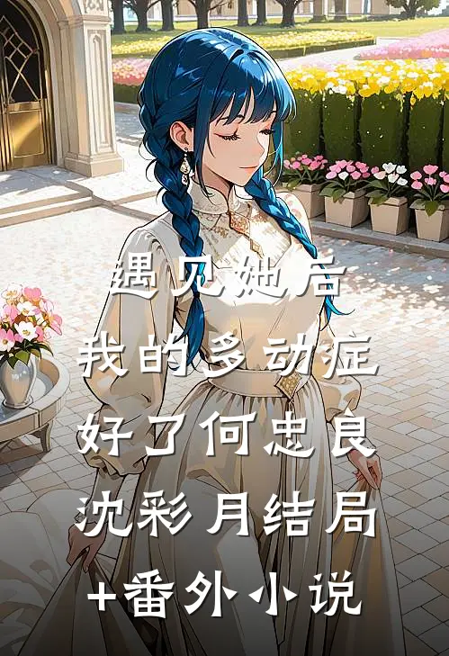 遇见她后，我的多动症好了何忠良沈彩月结局+番外小说
