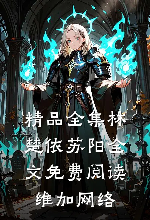 精品全集林楚依苏阳全文免费阅读,维加网络