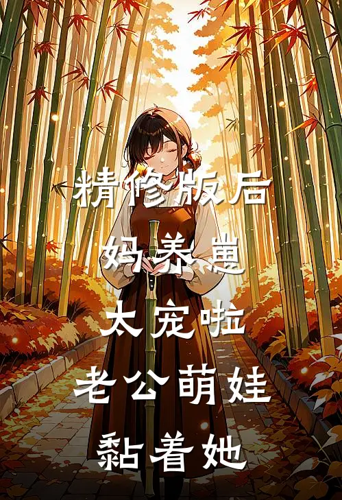 精修版后妈养崽：太宠啦，老公萌娃黏着她