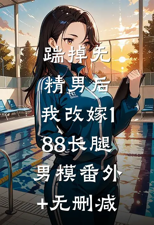 踹掉无精男后，我改嫁188长腿男模番外+无删减