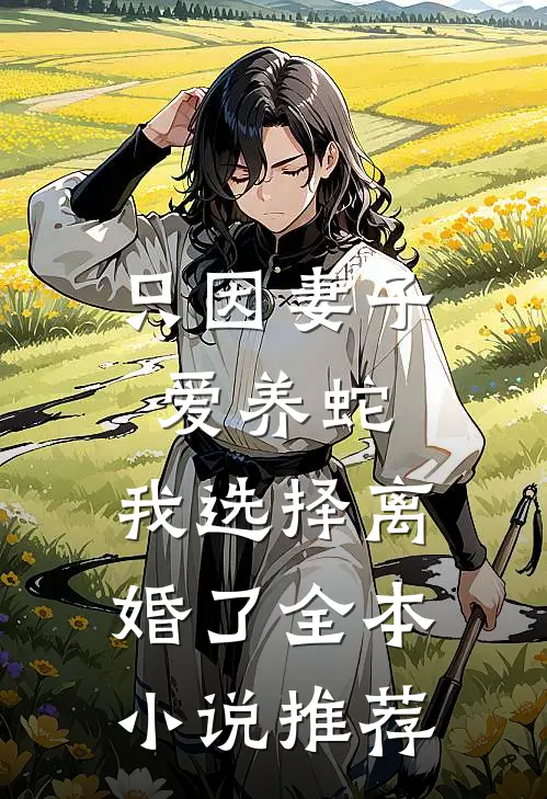 只因妻子爱养蛇，我选择离婚了全本小说推荐
