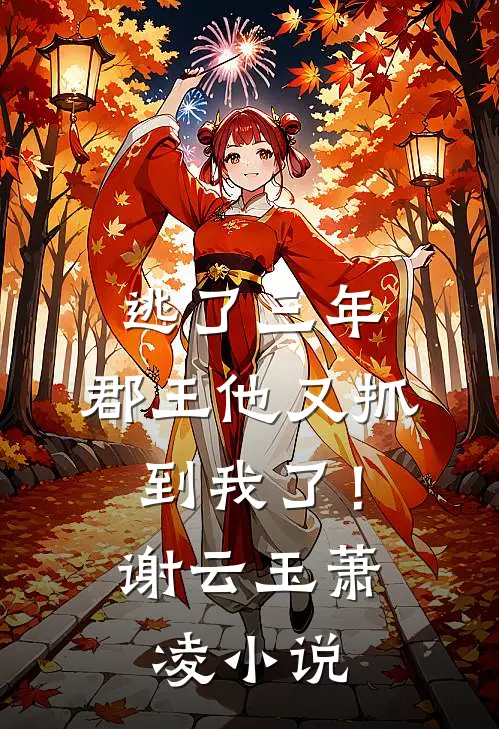 逃了三年，郡王他又抓到我了！谢云玉萧凌小说