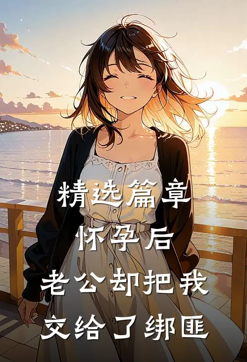 精选篇章怀孕后，老公却把我交给了绑匪