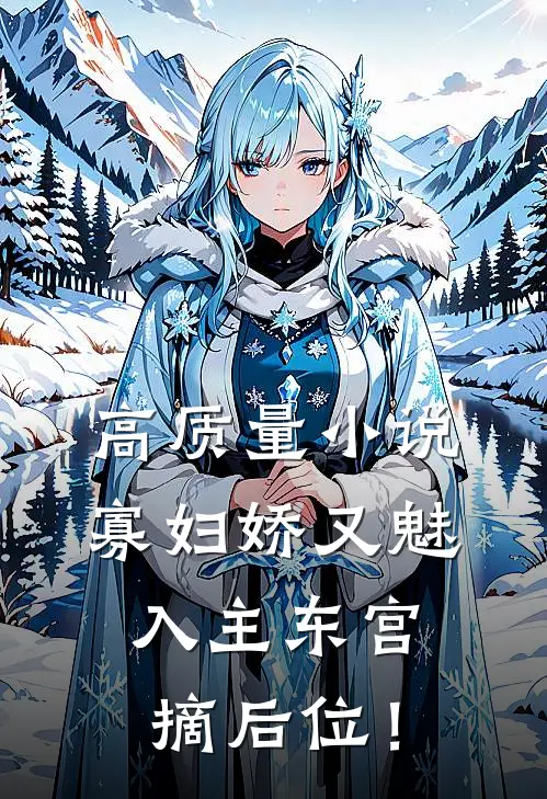 高质量小说寡妇娇又魅，入主东宫，摘后位！