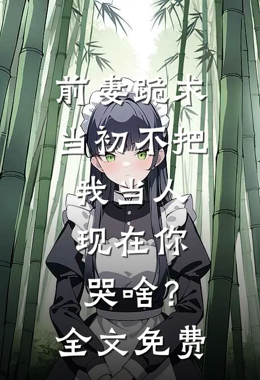 前妻跪求，当初不把我当人，现在你哭啥？全文免费
