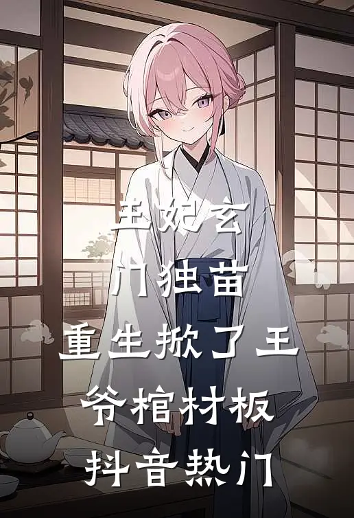 王妃玄门独苗，重生掀了王爷棺材板抖音热门