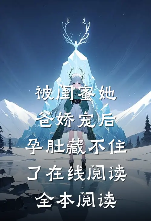 被闺蜜她爸娇宠后，孕肚藏不住了在线阅读全本阅读