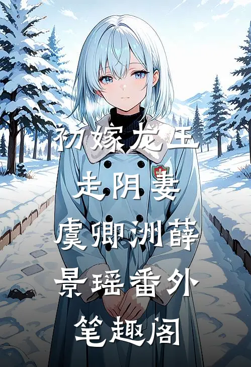初嫁龙王：走阴妻：虞卿洲薛景瑶番外笔趣阁