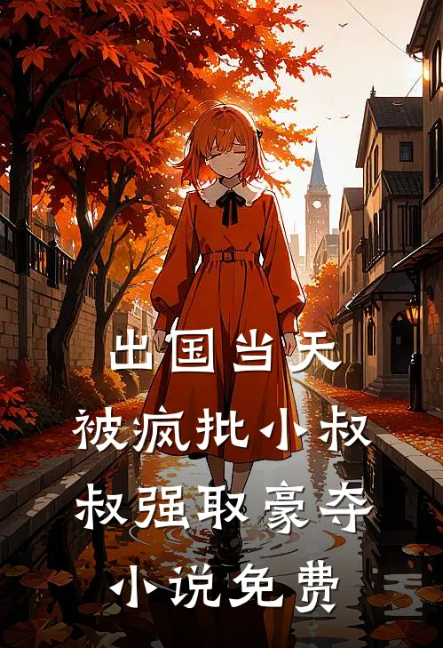 出国当天，被疯批小叔叔强取豪夺小说免费