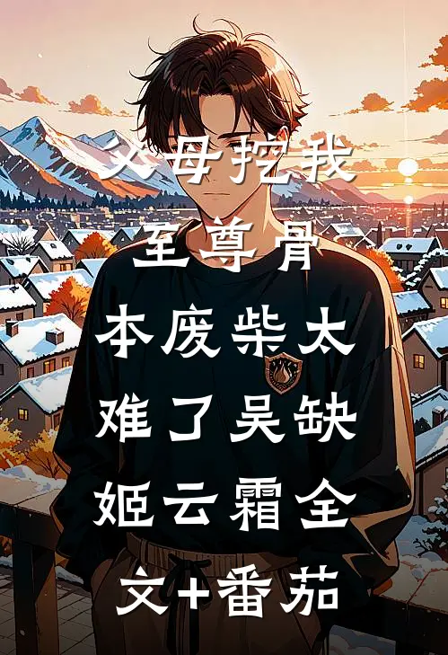 父母挖我至尊骨：本废柴太难了吴缺姬云霜全文+番茄