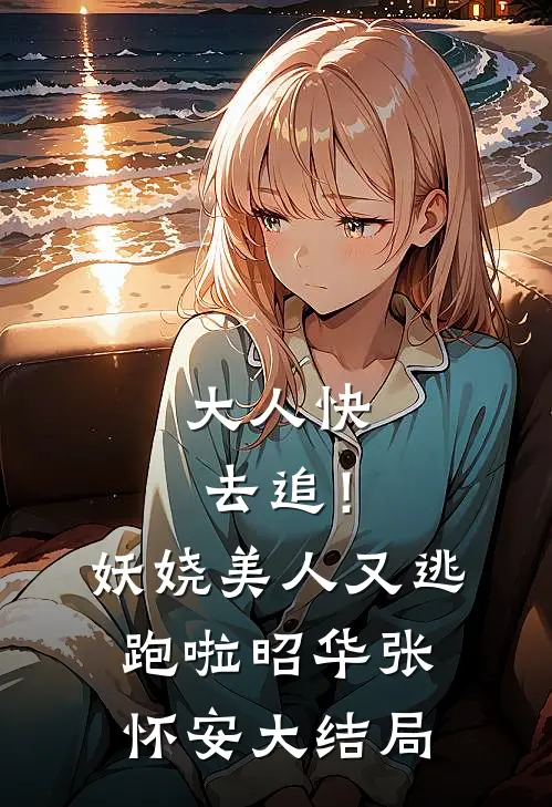大人快去追！妖娆美人又逃跑啦昭华张怀安大结局