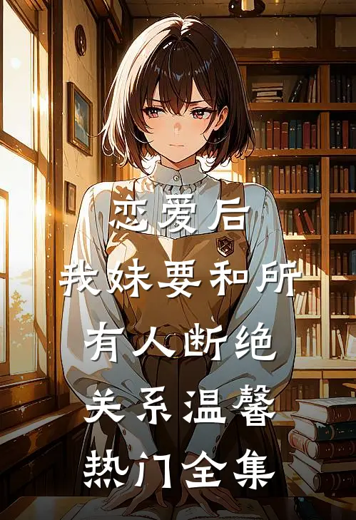 恋爱后，我妹要和所有人断绝关系温馨热门 全集