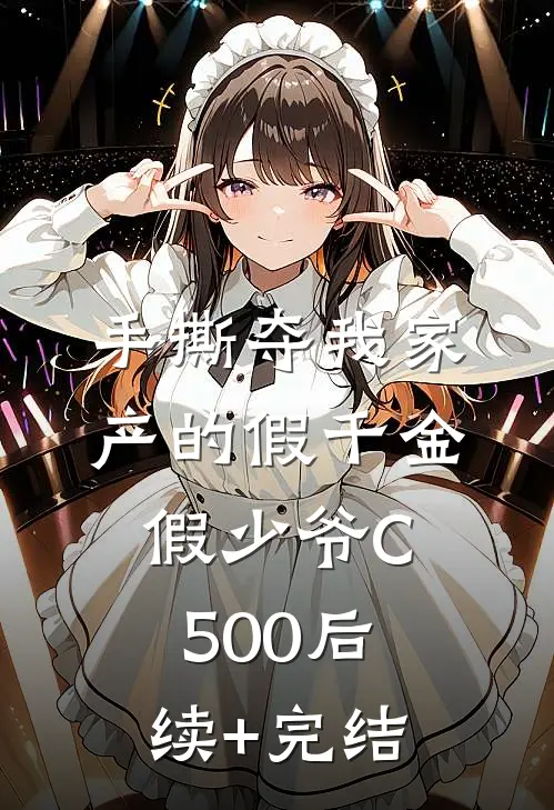 手撕夺我家产的假千金假少爷C500后续+完结