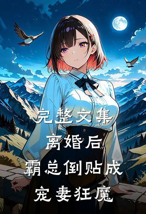 完整文集离婚后，霸总倒贴成宠妻狂魔