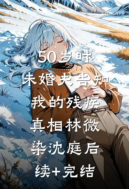 50岁时，未婚夫告知我的残疾真相林微染沈庭后续+完结