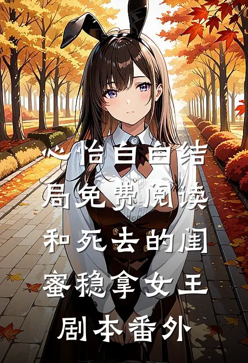 心怡白白结局免费阅读和死去的闺蜜稳拿女王剧本番外