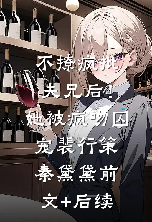 不撩疯批夫兄后！她被疯吻囚宠裴行策秦黛黛前文+后续