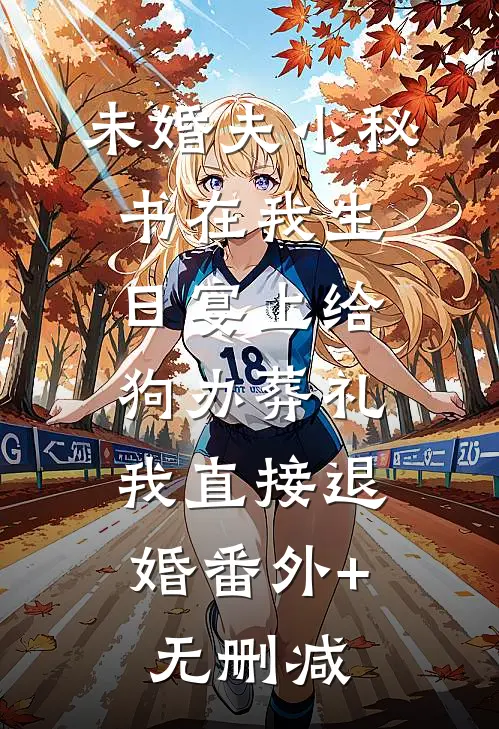 未婚夫小秘书在我生日宴上给狗办葬礼，我直接退婚番外+无删减