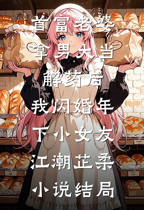首富老婆拿男大当解药后，我闪婚年下小女友江潮芷柔小说结局