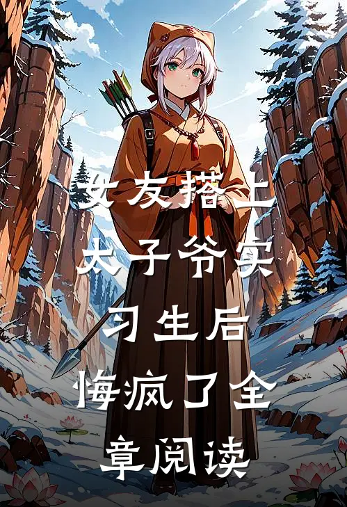 女友搭上太子爷实习生后，悔疯了全章阅读