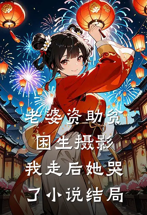 老婆资助贫困生摄影，我走后她哭了小说结局
