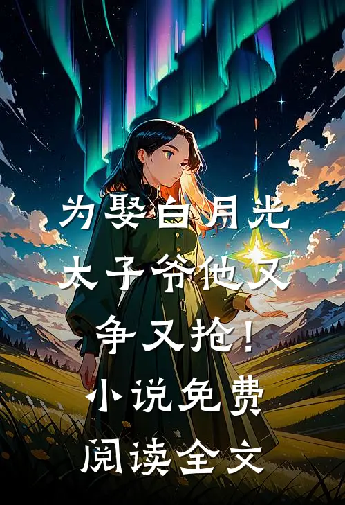 为娶白月光，太子爷他又争又抢！小说免费阅读全文