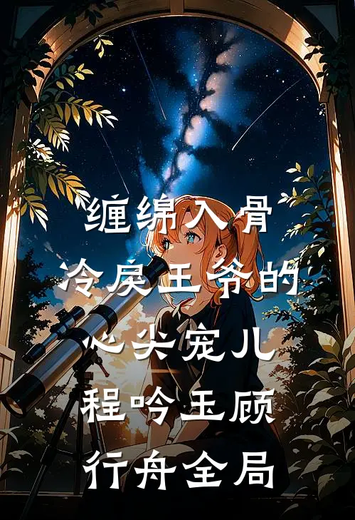 缠绵入骨：冷戾王爷的心尖宠儿程吟玉顾行舟全局