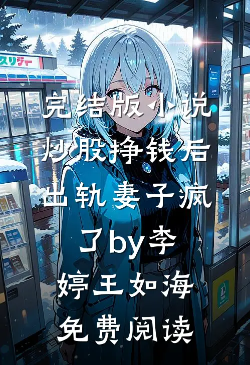 完结版小说炒股挣钱后，出轨妻子疯了by李婷王如海免费阅读