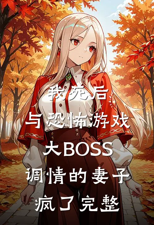 我死后，与恐怖游戏大BOSS调情的妻子疯了完整