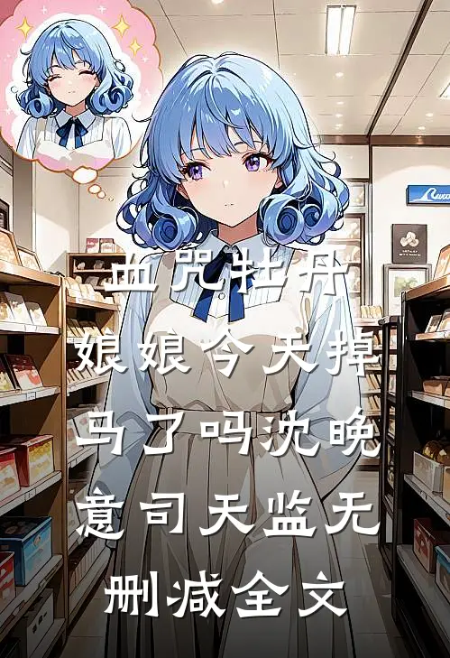 血咒牡丹：娘娘今天掉马了吗沈晚意司天监无删减全文