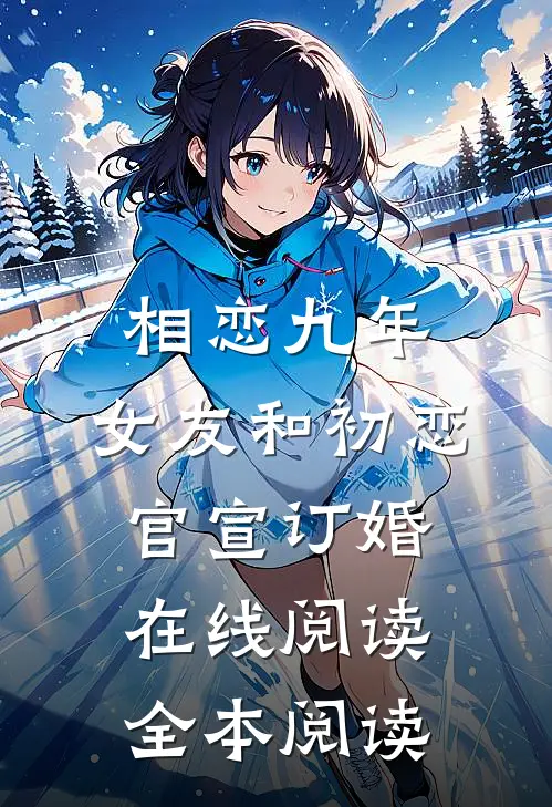 相恋九年，女友和初恋官宣订婚在线阅读全本阅读