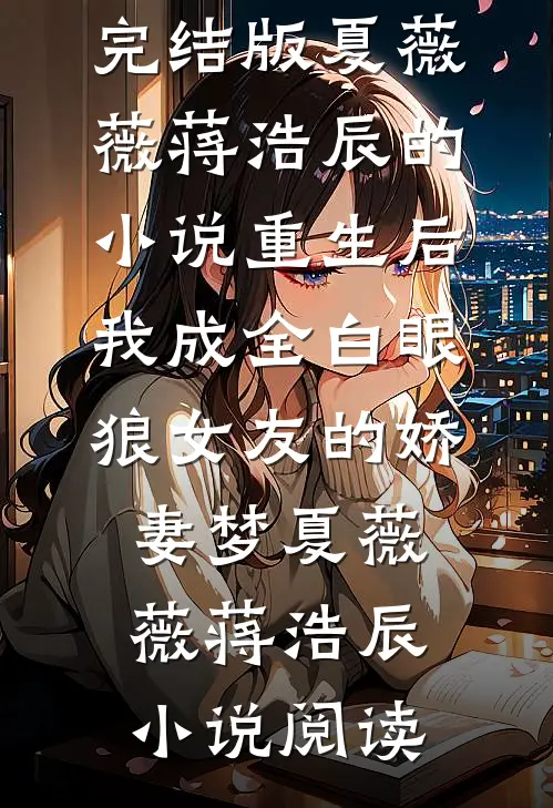 完结版夏薇薇蒋浩辰的小说重生后，我成全白眼狼女友的娇妻梦夏薇薇蒋浩辰小说阅读